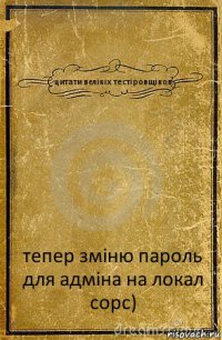 цитати вєлікіх тестіровщіков тепер зміню пароль для адміна на локал сорс)