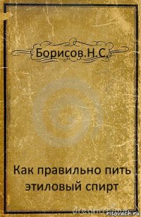 Борисов.Н.С. Как правильно пить этиловый спирт