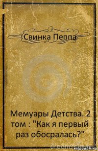 Свинка Пеппа Мемуары Детства. 2 том : "Как я первый раз обосралась?"