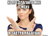 не предлагайте мне смену я завтра работаю