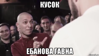 кусок ебанова гавна