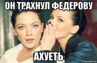 он трахнул федерову ахуеть