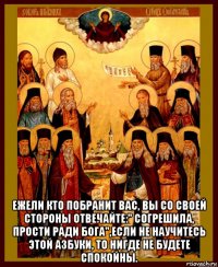  ежели кто побранит вас, вы со своей стороны отвечайте:" согрешила, прости ради бога",если не научитесь этой азбуки, то нигде не будете спокойны.
