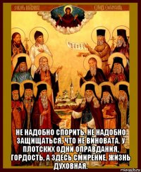  не надобно спорить, не надобно защищаться, что не виновата. у плотских одни оправдания, гордость, а здесь смирение, жизнь духовная.