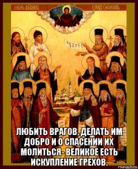  любить врагов, делать им добро и о спасении их молиться- великое есть искупление грехов.
