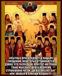  опытные враги радуются нашему смущению. некоторые отчаиваются, думая, что господь не простит им грехов. такие мысли от врага.во время страхований читай:"да воскреснет бог" или" живый в помощи вышнего".