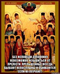  без исповеди духовнику невозможно избавиться от прелести. прельщенные всегда бывают непослушны и обижаются, если их поучают.