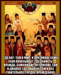  где бог- там и мир.. и противное само себя показывает; где зависть, вражда, самолюбие, нетерпение, там и диавол. где диавол- там и все губительное, гордое, враждебное.