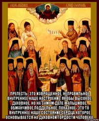  прелесть- это извращенное, неправильное внутреннее наше настроение, якобы высокое, духовное, но на самом деле фальшивое, обманчивое,поддельное, показное- это то внутреннее наше состояние сердца,которое основывается на духовной гордости человека.