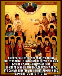  лжепророчество- этотакое ужасное преступление, в котором посягают на имя божие и даже на вдохновение божественное в лживых делах и словах. это самый губительный и нетерпимый вид духовного святотатства.