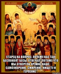  старец на вопрос, почему нас так беспокоят бесы, отвечал:"потому что мы отвергли оружие наше: самоукорение, смирение, нищету и терпение".