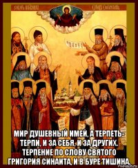  мир душевный имей, а терпеть- терпи, и за себя, и за других. терпение по слову святого григория синаита, и в буре тишина.
