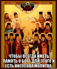  чтобы всегда иметь память о боге, для этого и есть иисусова молитва.