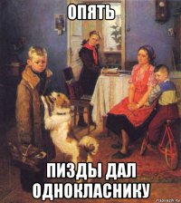 опять пизды дал однокласнику