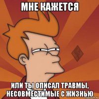 мне кажется или ты описал травмы, несовместимые с жизнью