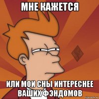 мне кажется или мои сны интереснее ваших фэндомов