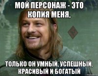 мой персонаж - это копия меня, только он умный, успешный, красивый и богатый