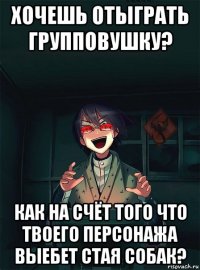 хочешь отыграть групповушку? как на счёт того что твоего персонажа выебет стая собак?