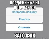 когда ни х#я не получается вато фак