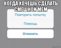 когда хочешь сделать смешной мем 