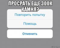 просрать еще 300к камня? 