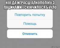 когда играєш алкополіку з пациками і скінчилося бухло 