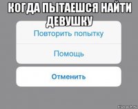 когда пытаешся найти девушку 