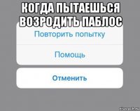 когда пытаешься возродить паблос 