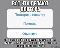 вот что делают доктора 1вызов скорой поиощи2повторить попытку объехать пробки 3 а потом сообщают что уже не надо отменить вызов