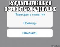 когда пытаешься вставить хуй девушке 