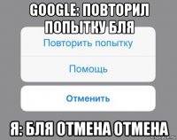 google: повторил попытку бля я: бля отмена отмена