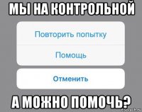 мы на контрольной а можно помочь?