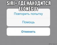 siri+ где находится eeoneguy 