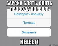 барсик блять, опять провода порвал! неееет!