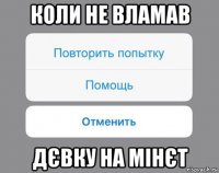 коли не вламав дєвку на мінєт