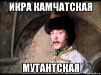 икра камчатская мутантская