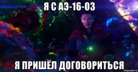 я с аэ-16-03 я пришёл договориться