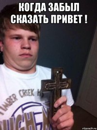 когда забыл сказать привет ! 