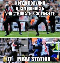 когда получил возможность участвовать в эстафете от ☠pirat station☠