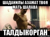 шаданилы азамат твоя мать шалава талдыкорган