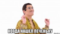  когда нашел печеньку