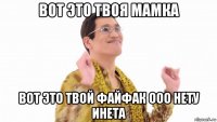 вот это твоя мамка вот это твой файфак ооо нету инета