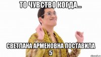 то чувство когда... светлана арменовна поставила 5