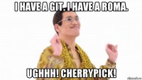 i have a git. i have a roma. ughhh! cherrypick!
