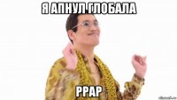 я апнул глобала ppap