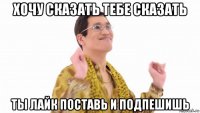 хочу сказать тебе сказать ты лайк поставь и подпешишь