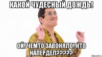 какой чудесный дождь! ой! чемто завоняло! кто напердел?????