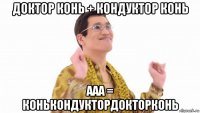 доктор конь + кондуктор конь ааа = конькондуктордокторконь