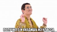  получил 5 и уходишь из класса