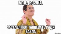 блядь сука, заставляют танцевать ради бабла